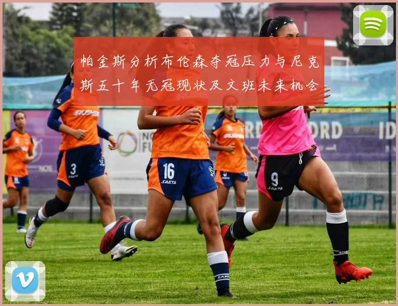 帕金斯分析布伦森夺冠压力与尼克斯五十年无冠现状及文班未来机会