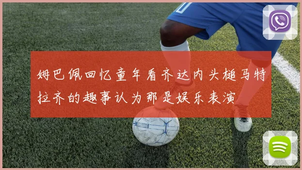 姆巴佩回忆童年看齐达内头槌马特拉齐的趣事认为那是娱乐表演