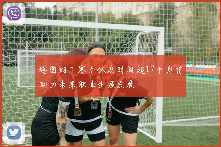 塔图姆下赛季休息时间超17个月将助力未来职业生涯发展