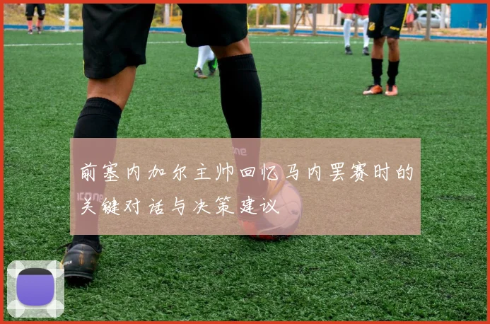前塞内加尔主帅回忆马内罢赛时的关键对话与决策建议