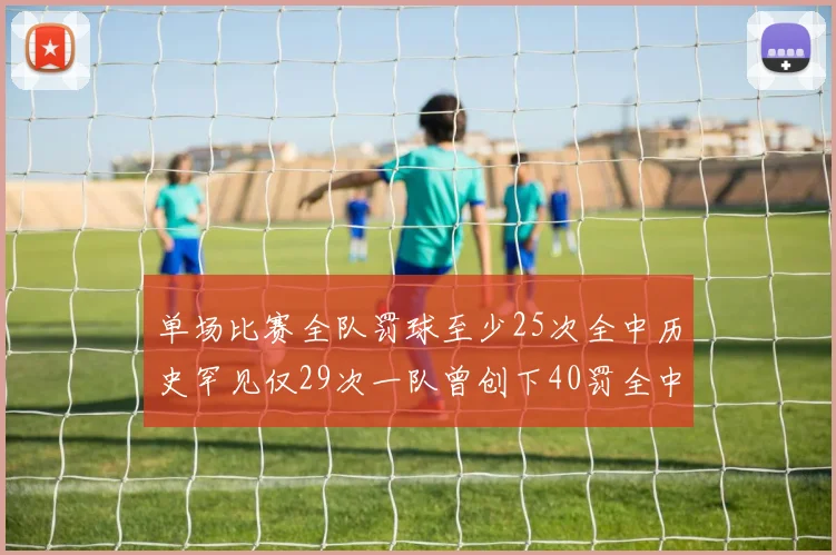 单场比赛全队罚球至少25次全中历史罕见仅29次一队曾创下40罚全中的纪录